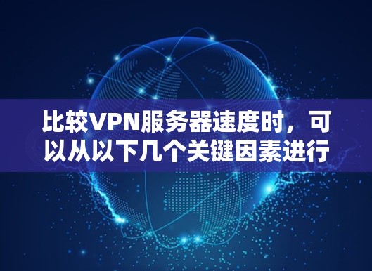 比较VPN服务器速度时,可以从以下几个关键因素进行分析
