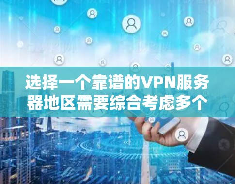 选择一个靠谱的VPN服务器地区需要综合考虑多个因素，以下是根据您的需求总结的推荐