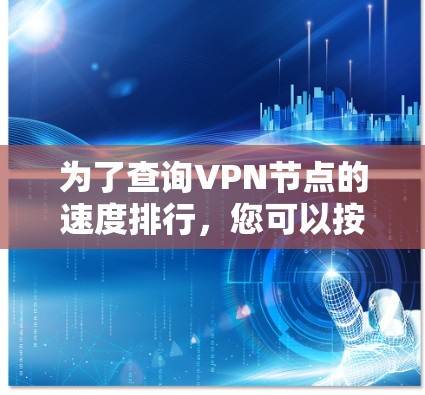 为了查询VPN节点的速度排行，您可以按照以下步骤进行