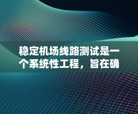 稳定机场线路测试是一个系统性工程,旨在确保机场运行的各项线路系统在各种条件下都能稳定可靠地运作。以下是对该测试的详细分析 稳定机场线路测试是一个系统性工程,旨在确保机场运行的各项线路系统在各种条件下都能稳定可靠地运作。以下是对该测试的详细分析