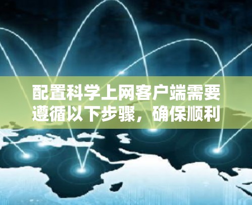 配置科学上网客户端需要遵循以下步骤，确保顺利完成