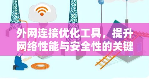 外网连接优化工具,提升网络性能与安全性的关键 外网连接优化工具,提升网络性能与安全性的关键