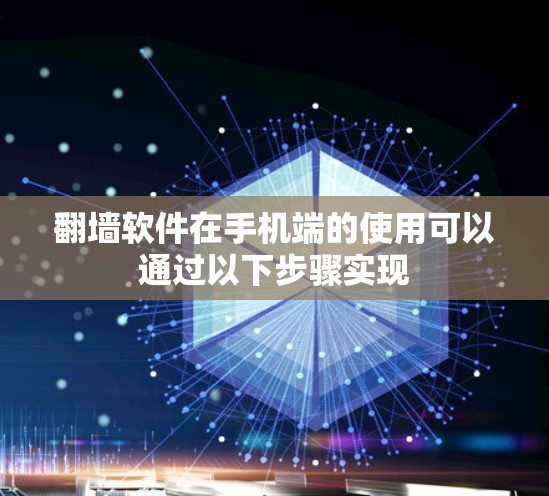 翻墙软件在手机端的使用可以通过以下步骤实现