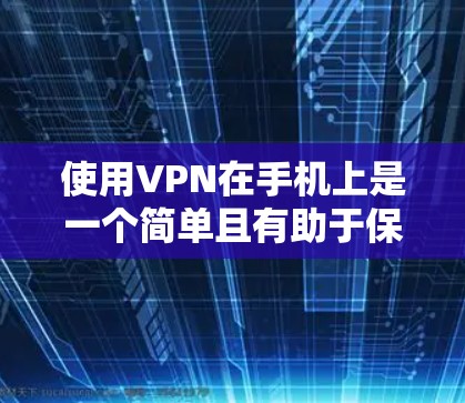 使用VPN在手机上是一个简单且有助于保护隐私和安全的过程。以下是使用VPN的详细步骤指南