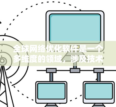 全球网络优化软件是一个多维度的领域，涉及技术创新和实际应用，以提升互联网的整体性能和用户体验。以下是对全球网络优化软件的详细分析