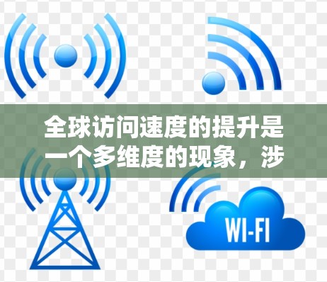 全球访问速度的提升是一个多维度的现象,涉及技术进步、基础设施建设、物流优化以及信息传播等多个方面。以下是对这一现象的详细分析 全球访问速度的提升是一个多维度的现象,涉及技术进步、基础设施建设、物流优化以及信息传播等多个方面。以下是对这一现象的详细分析