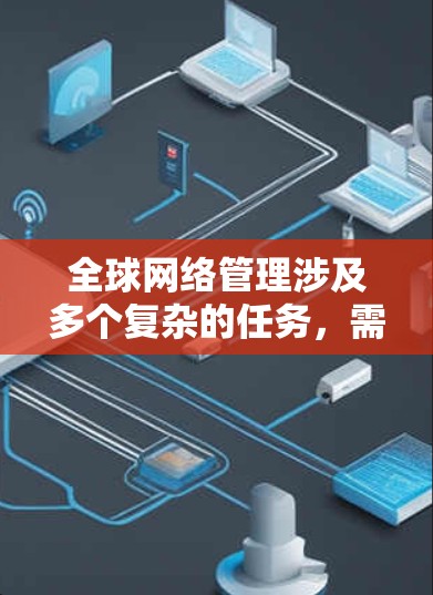 全球网络管理涉及多个复杂的任务，需要综合考虑监控、安全、配置、性能优化和自动化等多个方面。以下是一些广泛使用的全球网络管理工具，涵盖了各个关键功能，帮助企业有效管理全球网络资源
