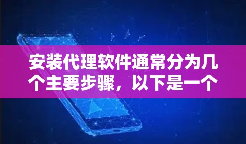 安装代理软件通常分为几个主要步骤，以下是一个详细的指导