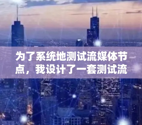 为了系统地测试流媒体节点,我设计了一套测试流程,涵盖了功能、性能、负载和兼容性等多个方面。以下是详细的测试步骤