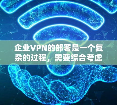 企业VPN的部署是一个复杂的过程，需要综合考虑多个因素，确保既能保障网络安全，又能满足业务需求。以下是对企业VPN部署方法的总结和建议