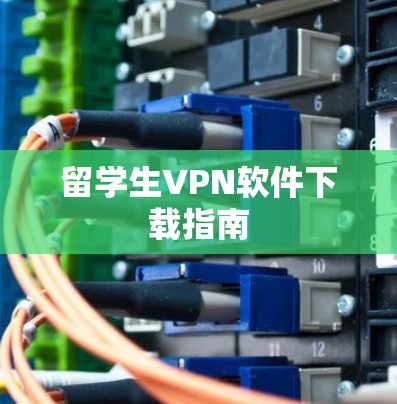 留学生VPN软件下载指南 留学生VPN软件下载指南