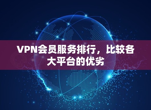 VPN会员服务排行，比较各大平台的优劣