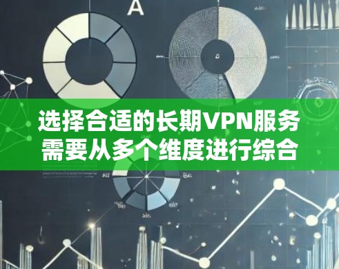 选择合适的长期VPN服务需要从多个维度进行综合考虑。以下是一个详细的步骤指南,帮助你做出明智的选择 选择合适的长期VPN服务需要从多个维度进行综合考虑。以下是一个详细的步骤指南,帮助你做出明智的选择