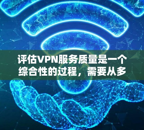 评估VPN服务质量是一个综合性的过程，需要从多个维度进行分析。以下是对VPN服务质量的详细分析和总结