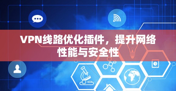 VPN线路优化插件,提升网络性能与安全性 VPN线路优化插件,提升网络性能与安全性