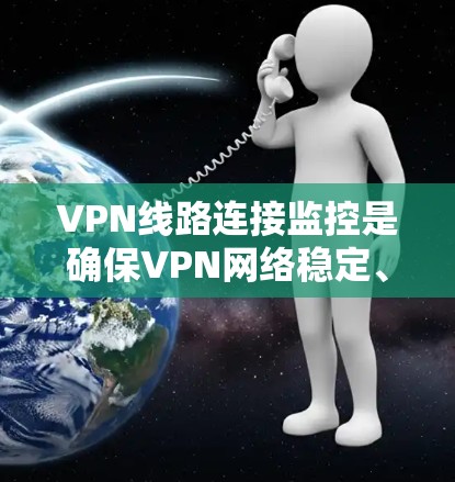 VPN线路连接监控是确保VPN网络稳定、安全和高效运行的重要环节。以下是监控VPN线路连接的关键方法和步骤