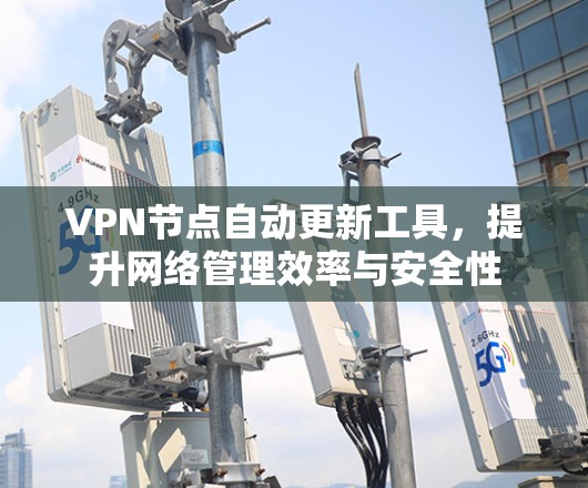 VPN节点自动更新工具，提升网络管理效率与安全性