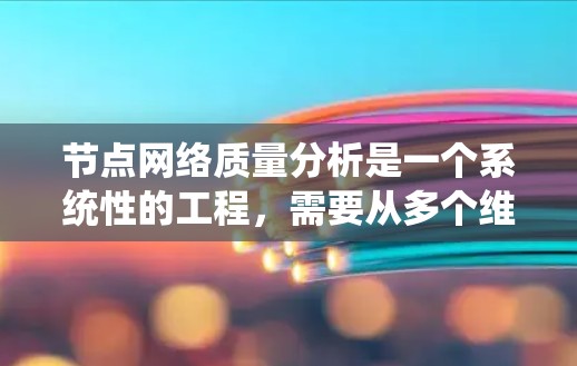 节点网络质量分析是一个系统性的工程,需要从多个维度进行深入探讨。以下是对该分析过程的总结和建议 节点网络质量分析是一个系统性的工程,需要从多个维度进行深入探讨。以下是对该分析过程的总结和建议