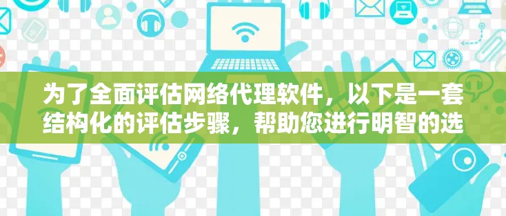 为了全面评估网络代理软件，以下是一套结构化的评估步骤，帮助您进行明智的选择