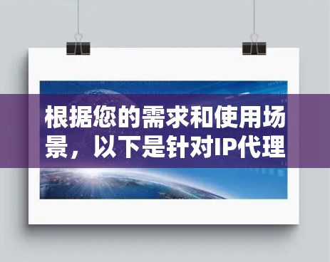 根据您的需求和使用场景,以下是针对IP代理服务的推荐 根据您的需求和使用场景,以下是针对IP代理服务的推荐
