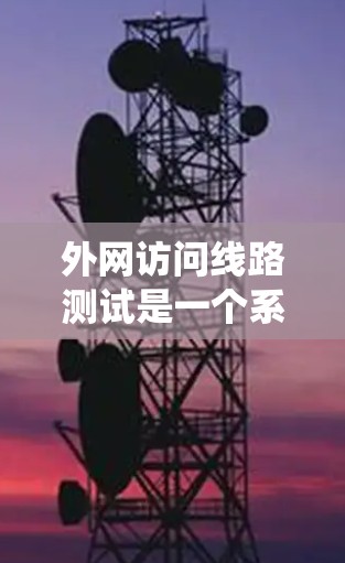 外网访问线路测试是一个系统的过程,确保网络连接稳定可靠。以下是详细的步骤和建议