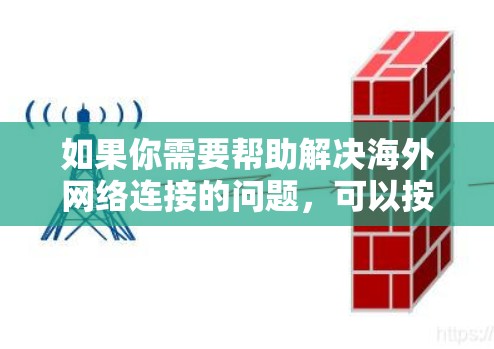 如果你需要帮助解决海外网络连接的问题，可以按照以下步骤进行