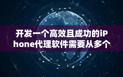 开发一个高效且成功的iPhone代理软件需要从多个维度进行综合考虑。以下是一个有条理的规划和步骤指南，帮助您系统地推进项目