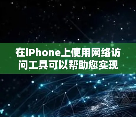 在iPhone上使用网络访问工具可以帮助您实现多种网络功能，比如翻墙、代理服务器、隐私保护、加密通信等。以下是一些常用的工具及其介绍和使用建议，根据您的需求选择最合适的工具