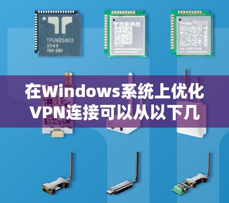 在Windows系统上优化VPN连接可以从以下几个方面入手,以确保VPN连接的稳定性、速度和安全性。以下是一些常用的优化方法和建议
