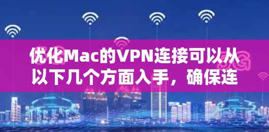 优化Mac的VPN连接可以从以下几个方面入手，确保连接速度快、稳定