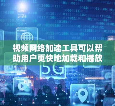 视频网络加速工具可以帮助用户更快地加载和播放网络视频,尤其是在网络条件不佳或视频源地与用户地理位置相距较远时。以下是一些常用的视频网络加速工具和方法