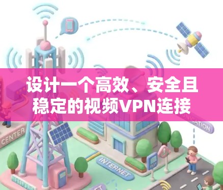 设计一个高效、安全且稳定的视频VPN连接方案需要综合考虑多个方面,包括协议选择、服务商选择、服务器配置、客户端设置、优化、安全措施、可扩展性以及监控和维护。以下是一个详细的设计方案