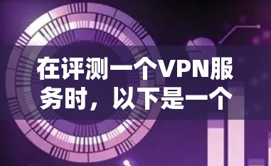 在评测一个VPN服务时，以下是一个结构化的步骤指南，帮助你全面了解其性能和可靠性