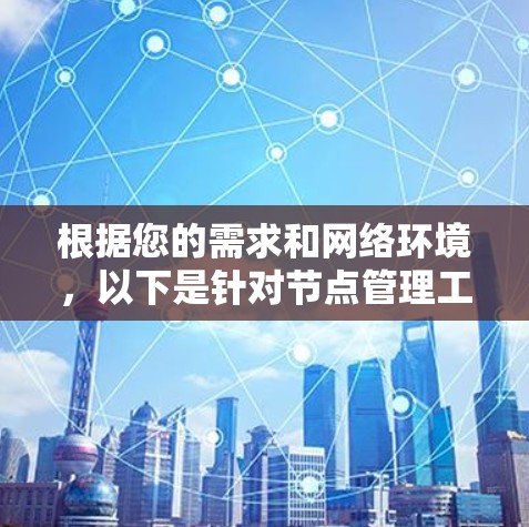 根据您的需求和网络环境，以下是针对节点管理工具的分步建议