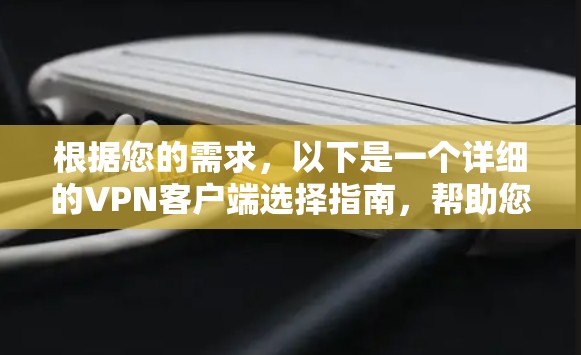 根据您的需求,以下是一个详细的VPN客户端选择指南,帮助您找到最适合的解决方案