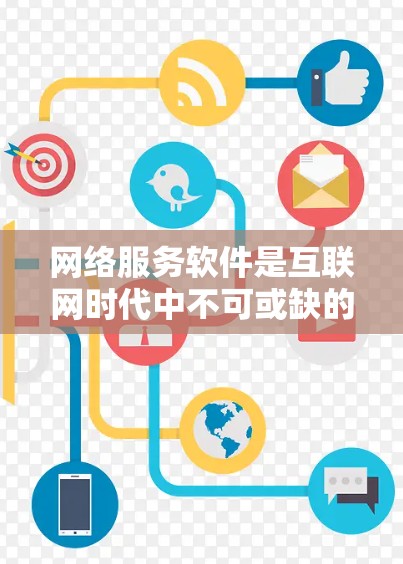 网络服务软件是互联网时代中不可或缺的一部分,它们通过互联网提供各种服务,帮助用户完成日常任务和提升工作效率。以下是一个详尽的网络服务软件分类和介绍