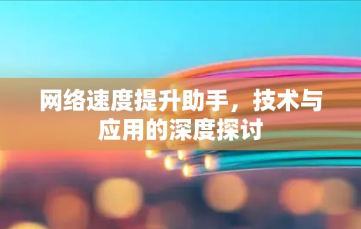 网络速度提升助手,技术与应用的深度探讨 网络速度提升助手,技术与应用的深度探讨