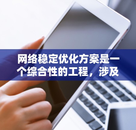 网络稳定优化方案是一个综合性的工程,涉及多个层面的协调和实施。以下是一个有条理的网络稳定优化方案,分为几个关键部分
