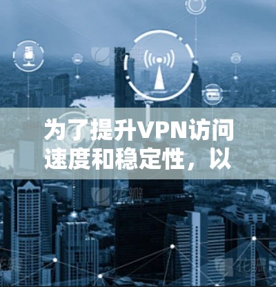 为了提升VPN访问速度和稳定性,以下是一些常用的加速工具及其使用建议