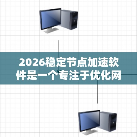 2026稳定节点加速软件是一个专注于优化网络节点性能的专业工具,旨在提升数据中心和云计算环境中的服务器性能。以下是对该软件的详细分析和总结