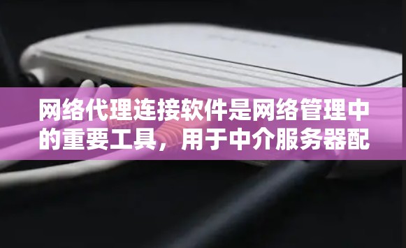 网络代理连接软件是网络管理中的重要工具,用于中介服务器配置和管理,提供多种功能以优化网络性能和安全。以下是对常见软件的总结和选择建议 网络代理连接软件是网络管理中的重要工具,用于中介服务器配置和管理,提供多种功能以优化网络性能和安全。以下是对常见软件的总结和选择建议