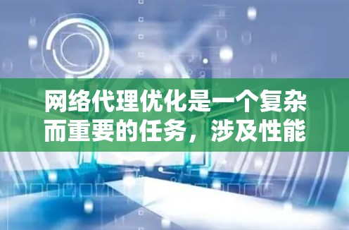 网络代理优化是一个复杂而重要的任务,涉及性能、安全和可扩展性等多个方面。以下是对网络代理优化方法的详细分析和总结