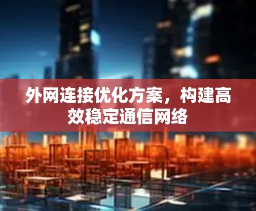 外网连接优化方案，构建高效稳定通信网络