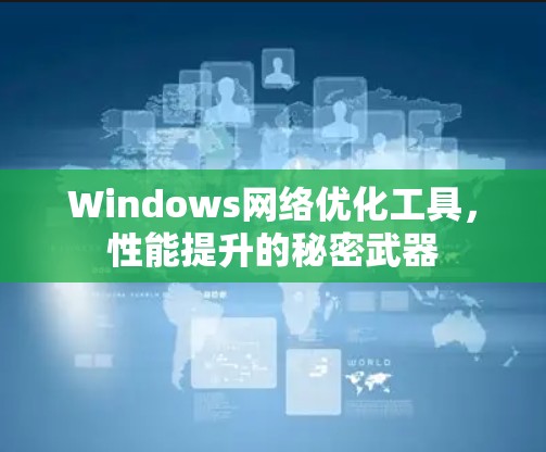 Windows网络优化工具,性能提升的秘密武器