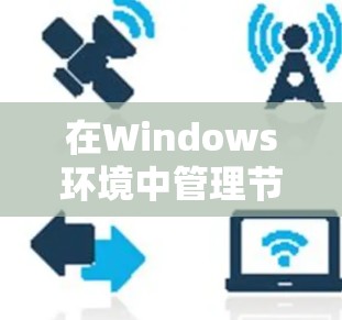 在Windows环境中管理节点(通常指服务器或工作站)的软件和工具很多种,以下是一些常用的节点管理软件和工具 在Windows环境中管理节点(通常指服务器或工作站)的软件和工具很多种,以下是一些常用的节点管理软件和工具