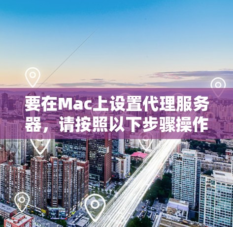 要在Mac上设置代理服务器,请按照以下步骤操作