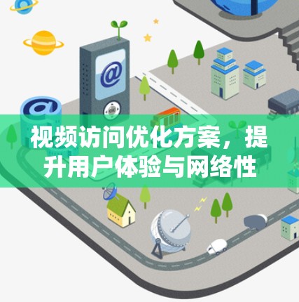 视频访问优化方案,提升用户体验与网络性能