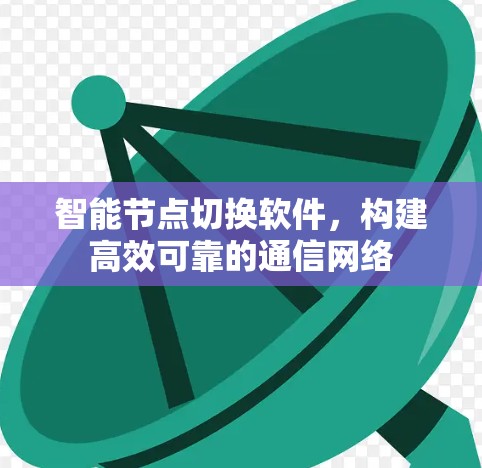 智能节点切换软件,构建高效可靠的通信网络 智能节点切换软件,构建高效可靠的通信网络