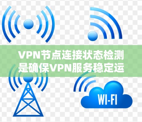 VPN节点连接状态检测是确保VPN服务稳定运行的重要环节。以下是对这一问题的分步解决方案