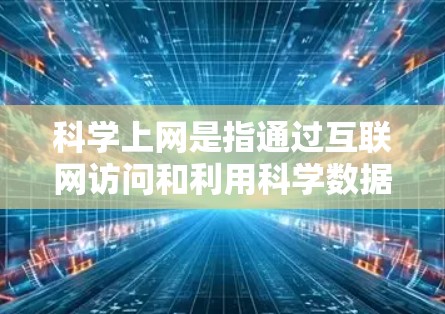 科学上网是指通过互联网访问和利用科学数据、文献、工具和资源的过程,旨在促进科学研究和知识传播。以下是对科学上网线路排行的详细分析